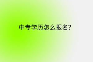 中專學歷怎么報名？