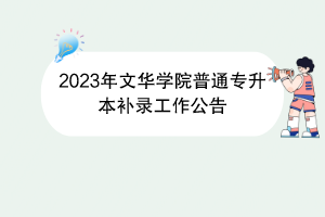 2023年文華學(xué)院普通專升本補(bǔ)錄工作公告