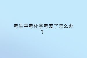 考生中考化學考差了怎么辦？