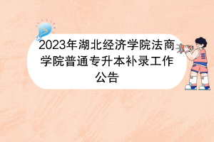 2023年湖北經(jīng)濟學(xué)院法商學(xué)院普通專升本補錄工作公告