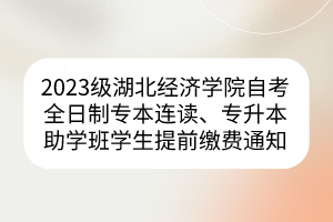 2023級(jí)湖北經(jīng)濟(jì)學(xué)院自考全日制專本連讀、專升本助學(xué)班學(xué)生提前繳費(fèi)通知