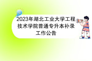 2023年湖北工業(yè)大學(xué)工程技術(shù)學(xué)院普通專升本補(bǔ)錄工作公告