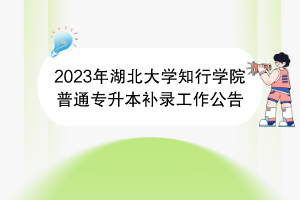 2023年湖北大學(xué)知行學(xué)院普通專升本補錄工作公告