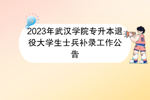 2023年武漢學(xué)院專升本退役大學(xué)生士兵補(bǔ)錄工作公告(1)