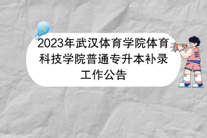 2023年武漢體育學(xué)院體育科技學(xué)院普通專升本補(bǔ)錄工作公告