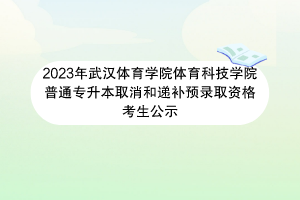 2023年武漢體育學(xué)院體育科技學(xué)院普通專升本取消和遞補(bǔ)預(yù)錄取資格考生公示