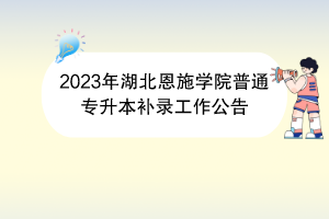 2023年湖北恩施學(xué)院普通專升本補(bǔ)錄工作公告