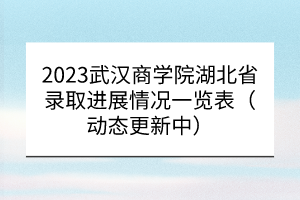 2023武漢商學院湖北省錄取進展情況一覽表（動態(tài)更新中）