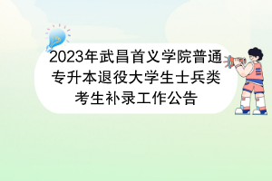 2023年武昌首義學(xué)院普通專升本退役大學(xué)生士兵類考生補錄工作公告