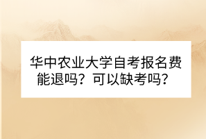 華中農(nóng)業(yè)大學(xué)自考報名費能退嗎？可以缺考嗎？