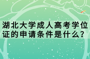 湖北大學(xué)成人高考學(xué)位證的申請條件是什么？