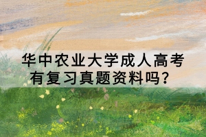 華中農(nóng)業(yè)大學(xué)成人高考有復(fù)習(xí)真題資料嗎？