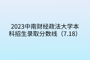 2023中南財經(jīng)政法大學(xué)本科招生錄取分?jǐn)?shù)線（7.18）