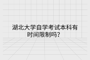湖北大學(xué)自學(xué)考試本科有時(shí)間限制嗎？