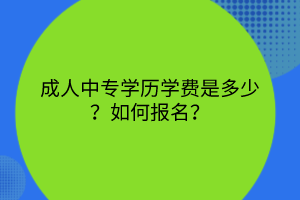 成人中專學(xué)歷學(xué)費(fèi)是多少？如何報(bào)名？