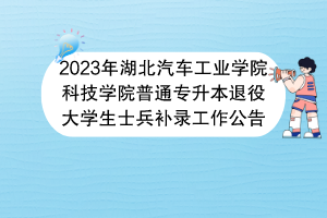 2023年湖北汽車工業(yè)學(xué)院科技學(xué)院普通專升本退役大學(xué)生士兵補(bǔ)錄工作公告