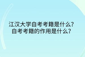 江漢大學自考考籍是什么？自考考籍的作用是什么？