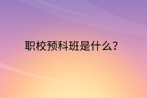 職校預(yù)科班是什么？