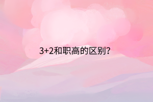 3+2和職高的區(qū)別？