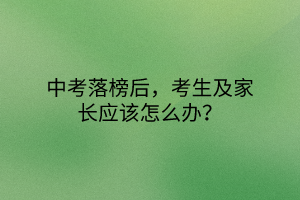 中考落榜后，考生及家長應(yīng)該怎么辦？