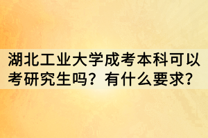 湖北工業(yè)大學成考本科可以考研究生嗎？有什么要求？