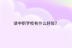 讀中職學(xué)校有什么好處？