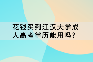 花錢買到江漢大學成人高考學歷能用嗎？