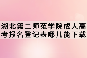 湖北第二師范學院成人高考報名登記表哪兒能下載？