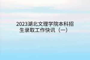 2023湖北文理學(xué)院本科招生錄取工作快訊（一）