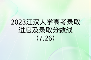 2023江漢大學(xué)高考錄取進度及錄取分?jǐn)?shù)線（7.26）