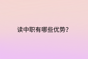 讀中職有哪些優(yōu)勢(shì)？