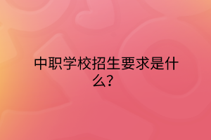 中職學(xué)校招生要求是什么？