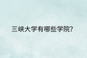 三峽大學有哪些學院？