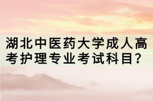 湖北中醫(yī)藥大學(xué)成人高考護(hù)理專業(yè)考試科目？
