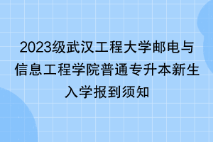 2023級武漢工程大學郵電與信息工程學院普通專升本新生入學報到須知