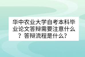 華中農(nóng)業(yè)大學(xué)自考本科畢業(yè)論文答辯需要注意什么？答辯流程是什么？