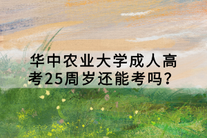 華中農(nóng)業(yè)大學(xué)成人高考25周歲還能考嗎？