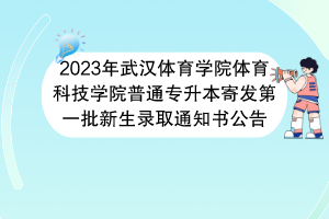 2023年武漢體育學院體育科技學院普通專升本寄發(fā)第一批新生錄取通知書公告