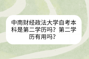 中南財(cái)經(jīng)政法大學(xué)自考本科是第二學(xué)歷嗎？第二學(xué)歷有用嗎？