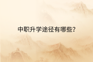 中職升學(xué)途徑有哪些？