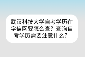 武漢科技大學(xué)自考?學(xué)歷在學(xué)信網(wǎng)要怎么查？查詢自考學(xué)歷需要注意什么？