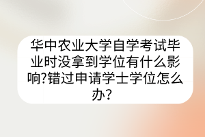 華中農業(yè)大學自學考試畢業(yè)時沒拿到學位有什么影響?錯過申請學士學位怎么辦？