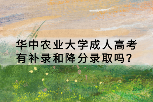 華中農(nóng)業(yè)大學(xué)成人高考有補(bǔ)錄和降分錄取嗎？