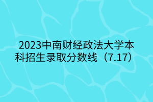 2023中南財經(jīng)政法大學(xué)本科招生錄取分?jǐn)?shù)線（7.17）