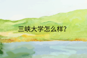 三峽大學(xué)怎么樣？
