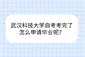 武漢科技大學(xué)自考考完了怎么申請畢業(yè)呢？