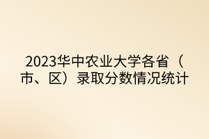 2023華中農(nóng)業(yè)大學(xué)各省（市、區(qū)）錄取分?jǐn)?shù)情況統(tǒng)計(jì)