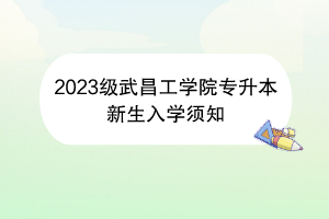 2023級武昌工學院專升本新生入學須知