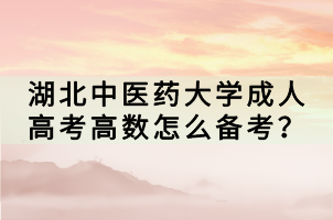 湖北中醫(yī)藥大學成人高考高數(shù)怎么備考？