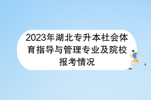 2023年湖北專升本社會體育指導(dǎo)與管理專業(yè)及院校報考情況